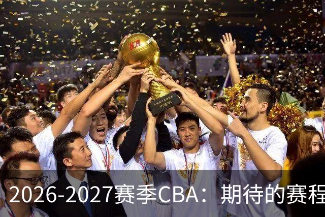 2026-2027赛季CBA：期待的赛程如约而至！